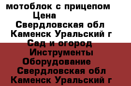 мотоблок с прицепом  › Цена ­ 25 000 - Свердловская обл., Каменск-Уральский г. Сад и огород » Инструменты. Оборудование   . Свердловская обл.,Каменск-Уральский г.